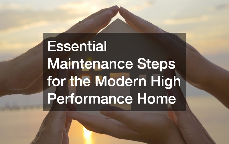 Essential Maintenance Steps for the Modern High Performance Home